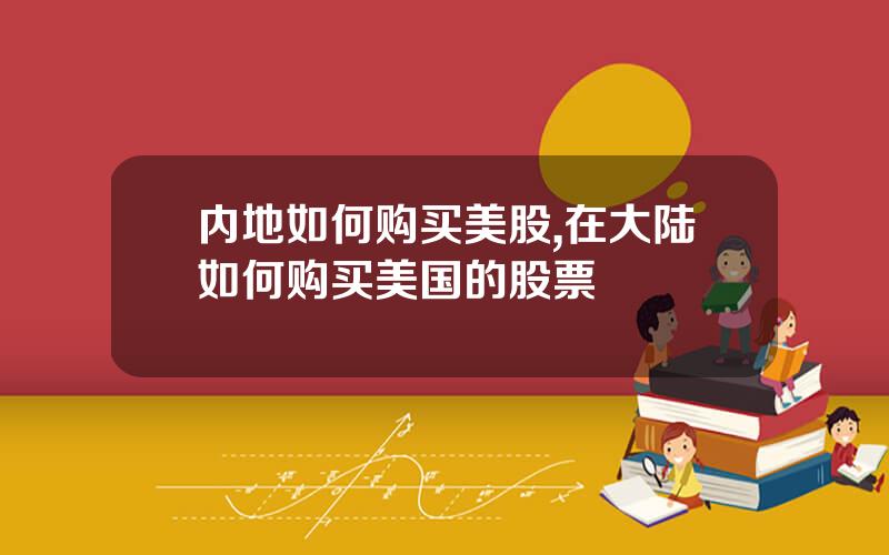 内地如何购买美股,在大陆如何购买美国的股票