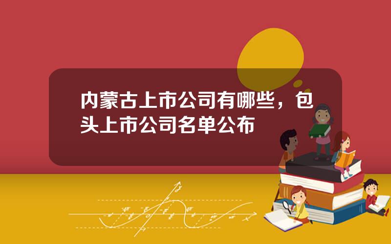 内蒙古上市公司有哪些，包头上市公司名单公布
