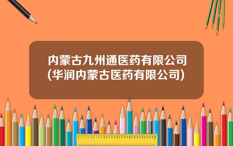 内蒙古九州通医药有限公司(华润内蒙古医药有限公司)