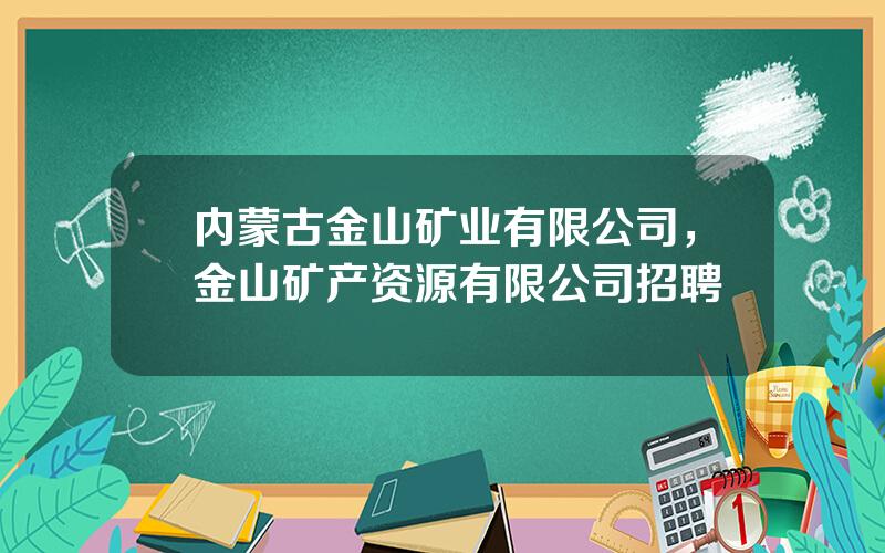 内蒙古金山矿业有限公司，金山矿产资源有限公司招聘