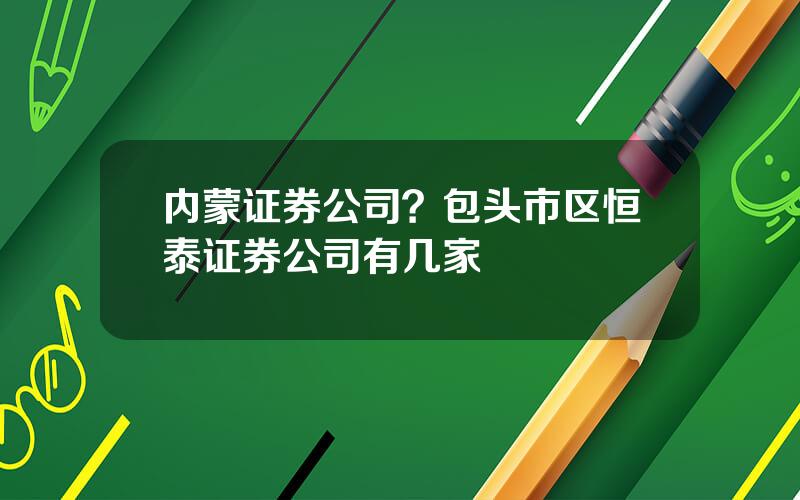 内蒙证券公司？包头市区恒泰证券公司有几家