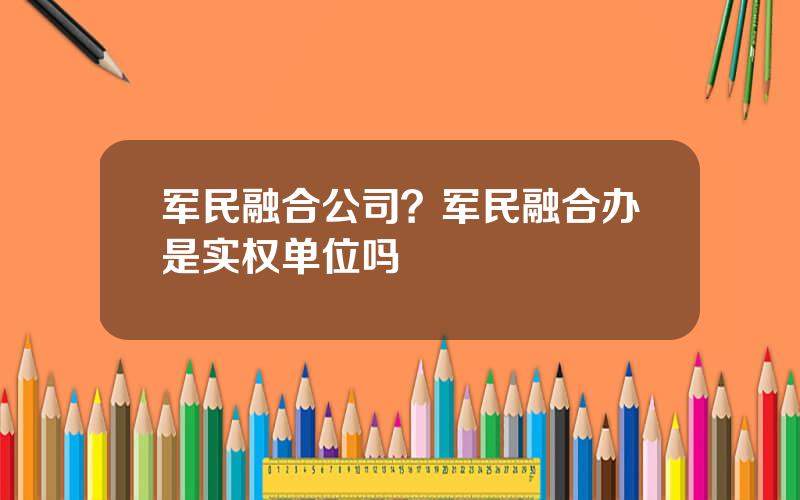 军民融合公司？军民融合办是实权单位吗