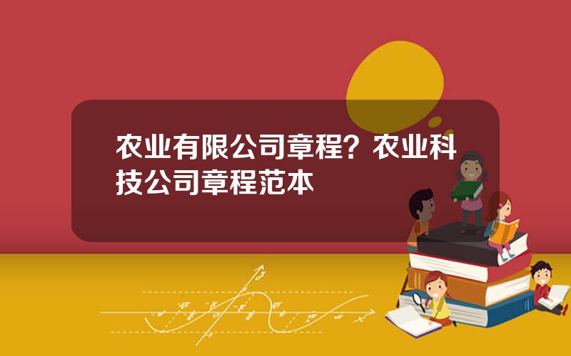 农业有限公司章程？农业科技公司章程范本