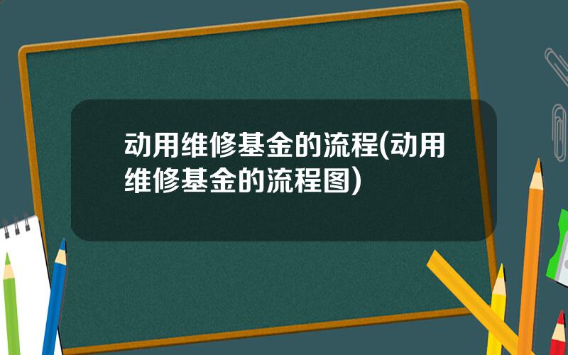 动用维修基金的流程(动用维修基金的流程图)