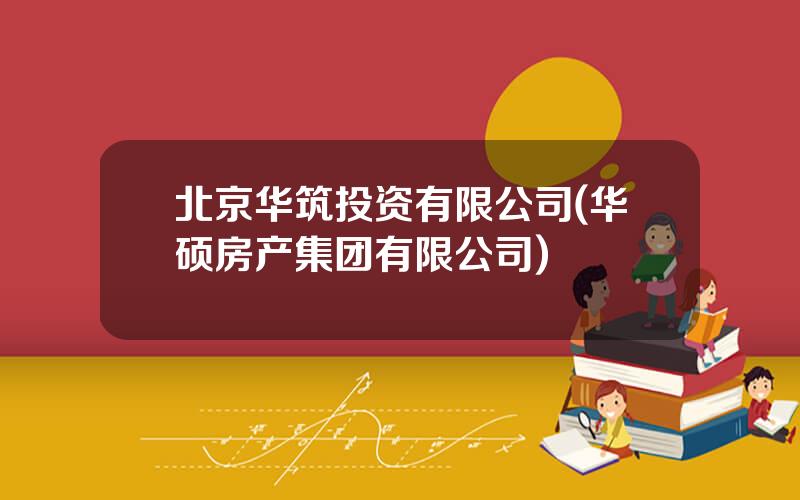 北京华筑投资有限公司(华硕房产集团有限公司)