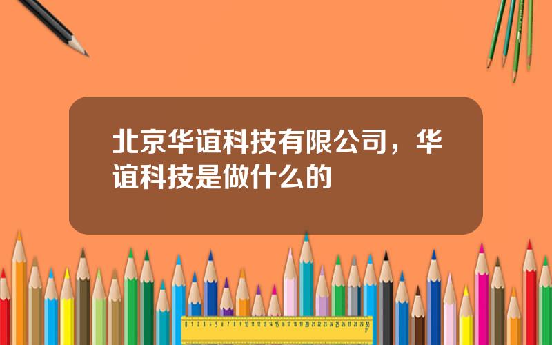 北京华谊科技有限公司，华谊科技是做什么的