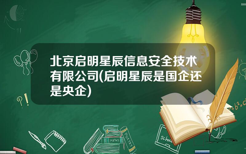 北京启明星辰信息安全技术有限公司(启明星辰是国企还是央企)