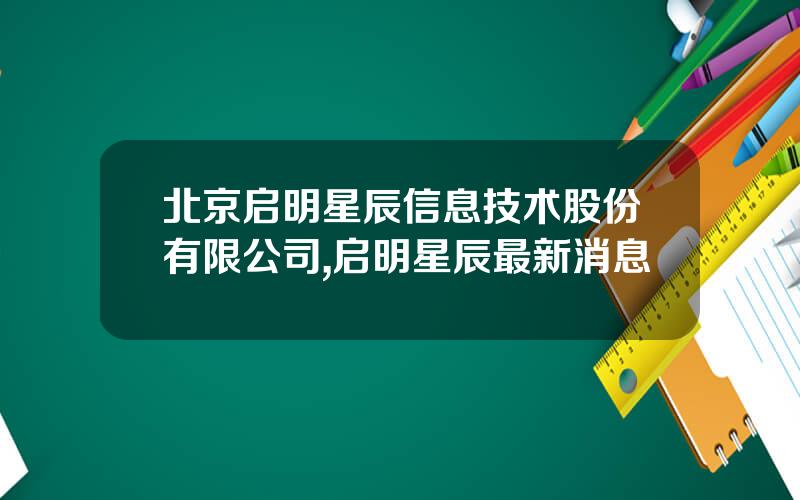 北京启明星辰信息技术股份有限公司,启明星辰最新消息