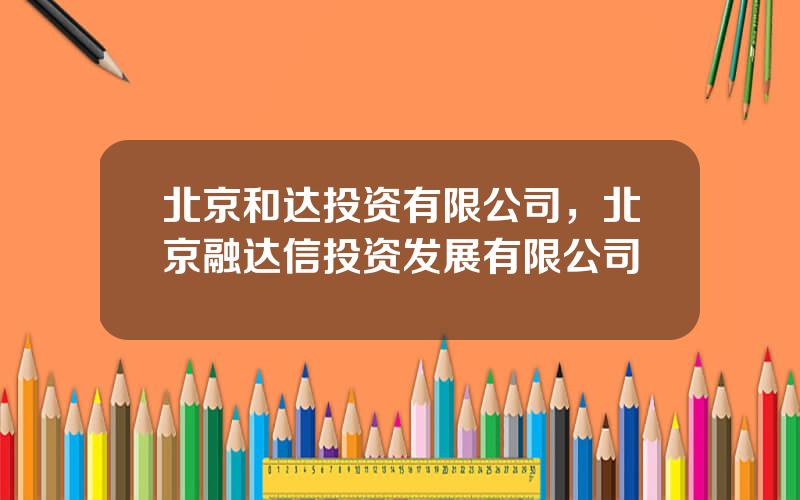 北京和达投资有限公司，北京融达信投资发展有限公司