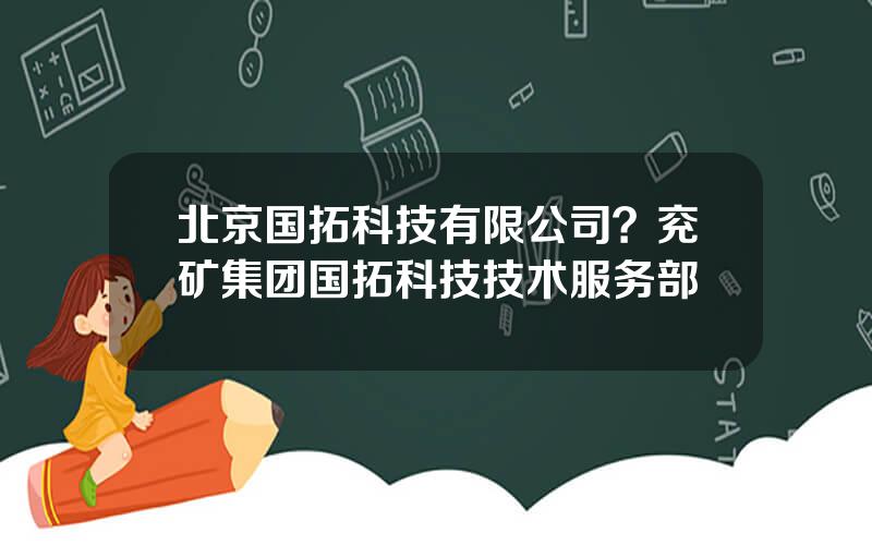 北京国拓科技有限公司？兖矿集团国拓科技技术服务部