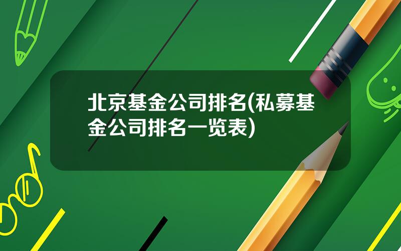 北京基金公司排名(私募基金公司排名一览表)