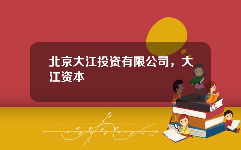 北京大江投资有限公司，大江资本