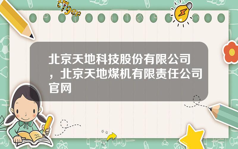 北京天地科技股份有限公司，北京天地煤机有限责任公司官网