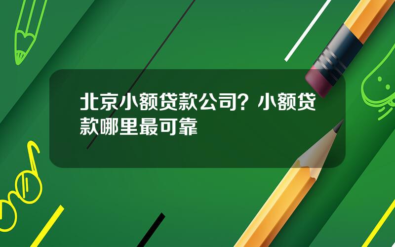 北京小额贷款公司？小额贷款哪里最可靠