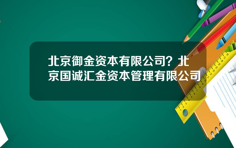 北京御金资本有限公司？北京国诚汇金资本管理有限公司