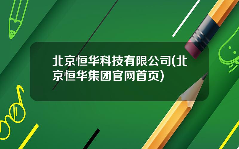 北京恒华科技有限公司(北京恒华集团官网首页)