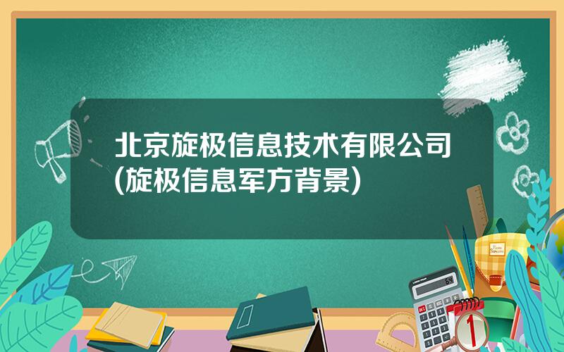 北京旋极信息技术有限公司(旋极信息军方背景)