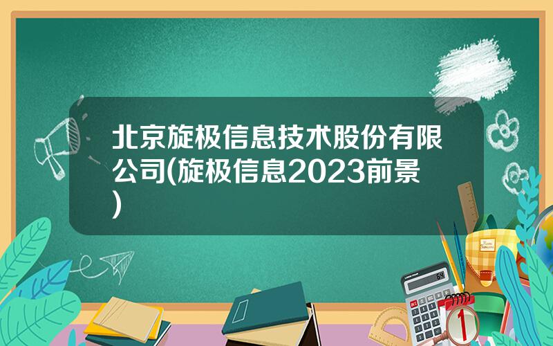北京旋极信息技术股份有限公司(旋极信息2023前景)