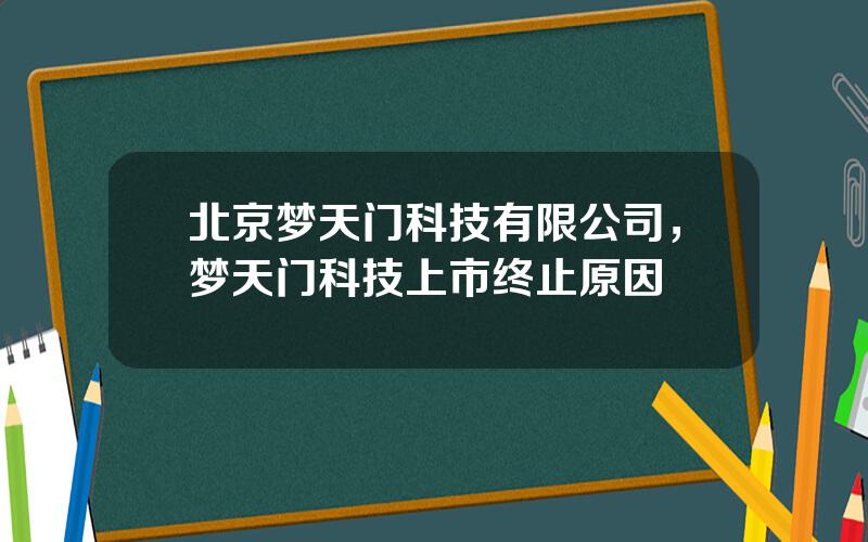 北京梦天门科技有限公司，梦天门科技上市终止原因