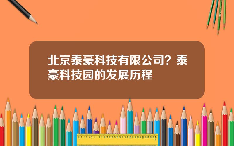 北京泰豪科技有限公司？泰豪科技园的发展历程