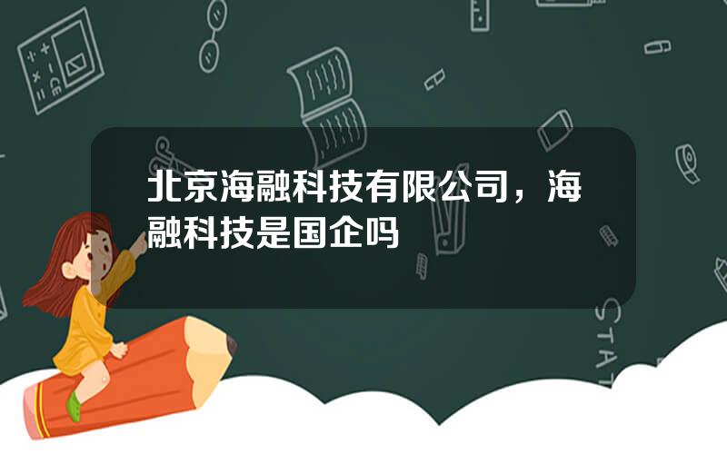 北京海融科技有限公司，海融科技是国企吗