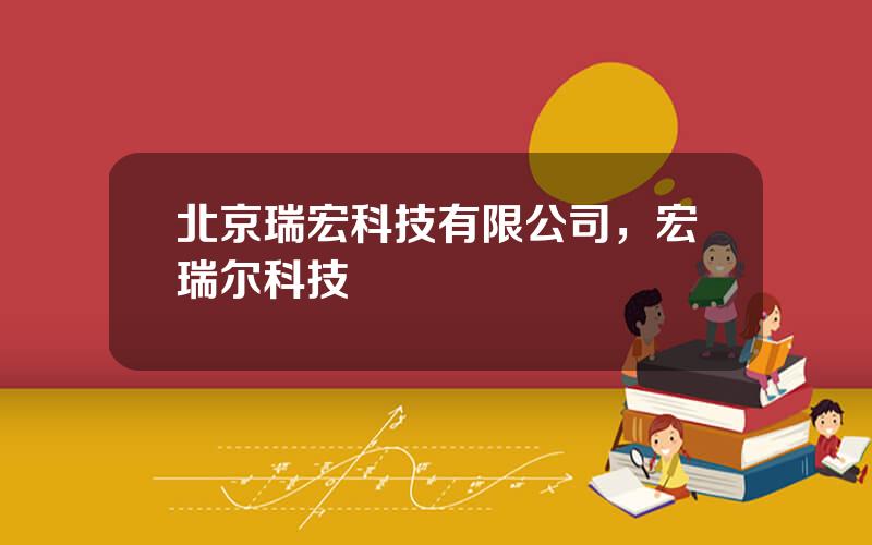 北京瑞宏科技有限公司，宏瑞尔科技