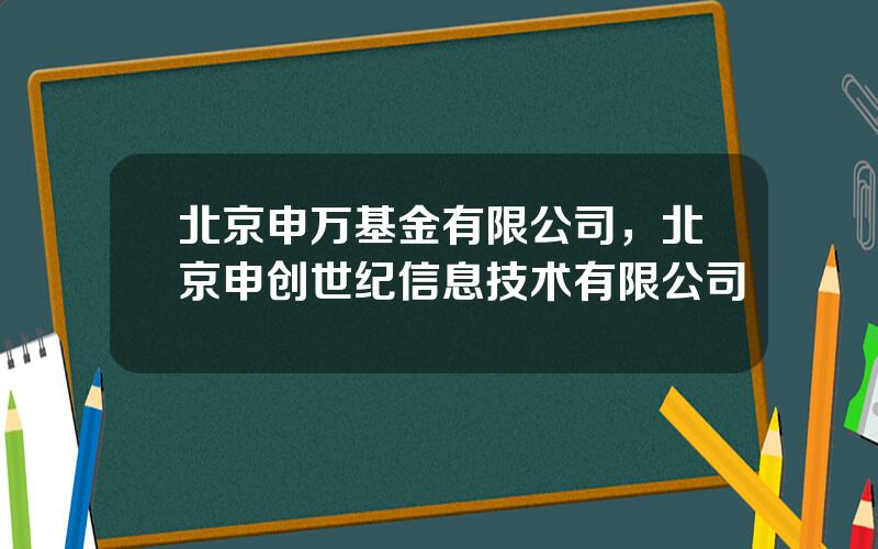 北京申万基金有限公司，北京申创世纪信息技术有限公司