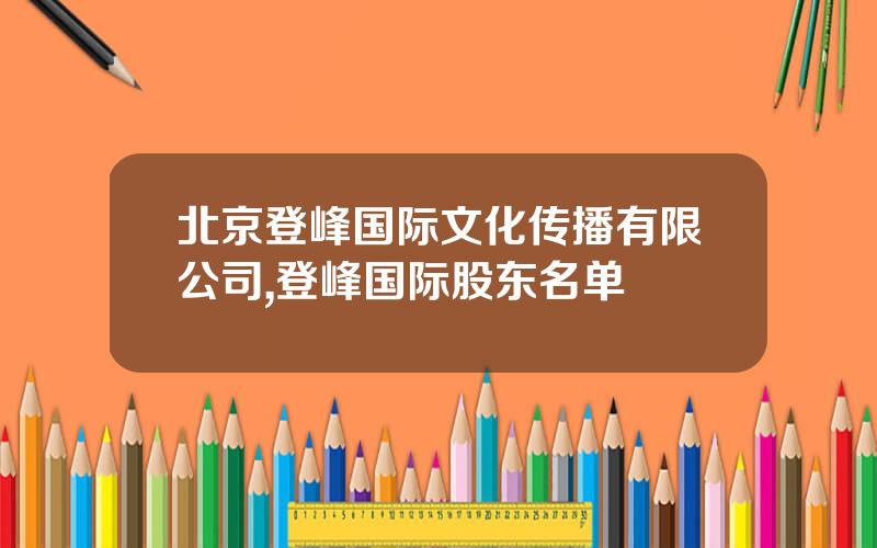 北京登峰国际文化传播有限公司,登峰国际股东名单