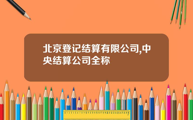 北京登记结算有限公司,中央结算公司全称