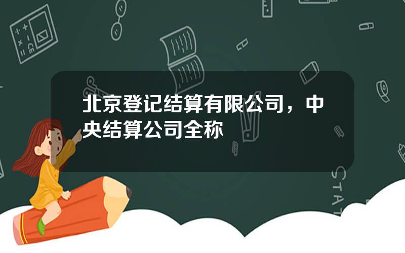 北京登记结算有限公司，中央结算公司全称