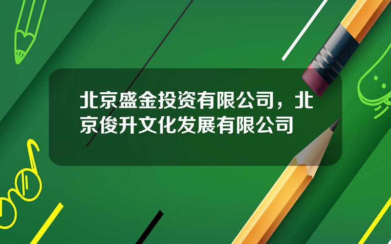 北京盛金投资有限公司，北京俊升文化发展有限公司