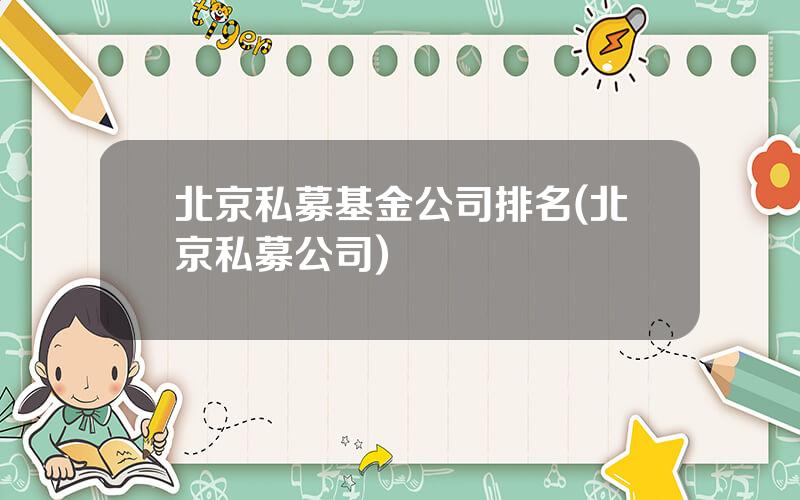 北京私募基金公司排名(北京私募公司)