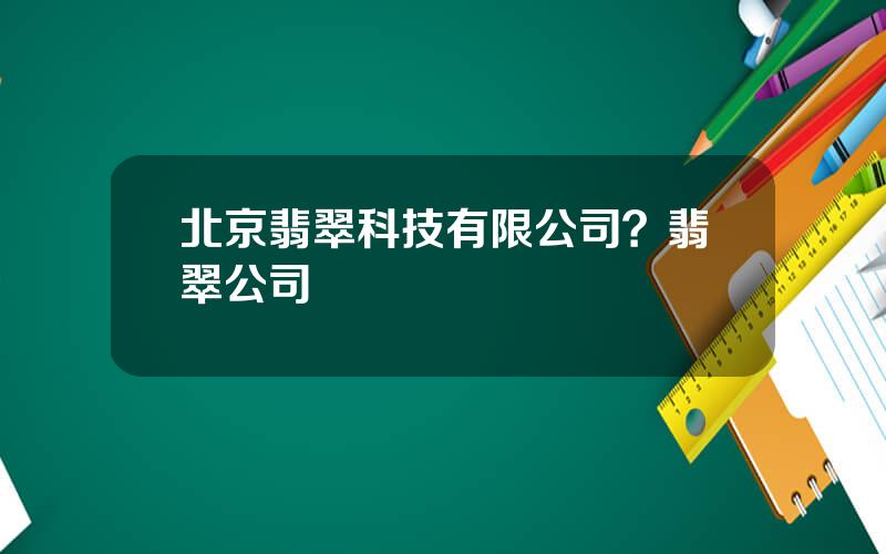 北京翡翠科技有限公司？翡翠公司