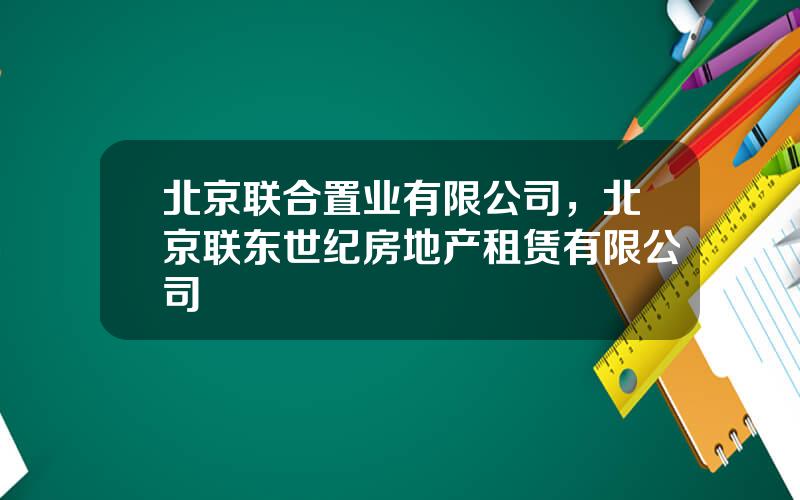 北京联合置业有限公司，北京联东世纪房地产租赁有限公司