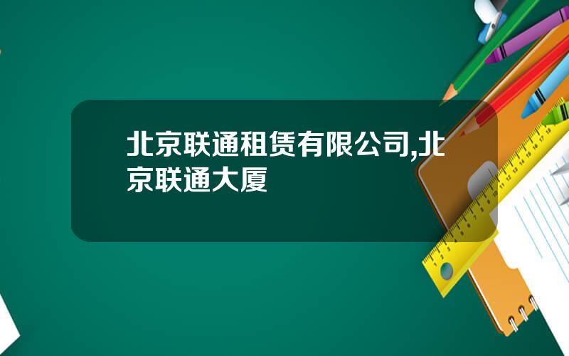 北京联通租赁有限公司,北京联通大厦