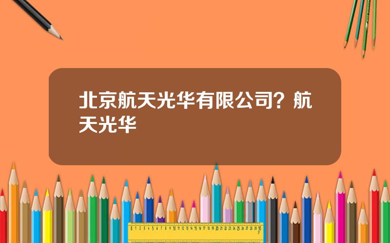 北京航天光华有限公司？航天光华