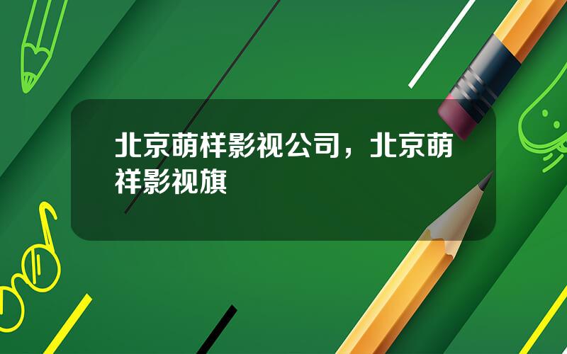 北京萌样影视公司，北京萌祥影视旗