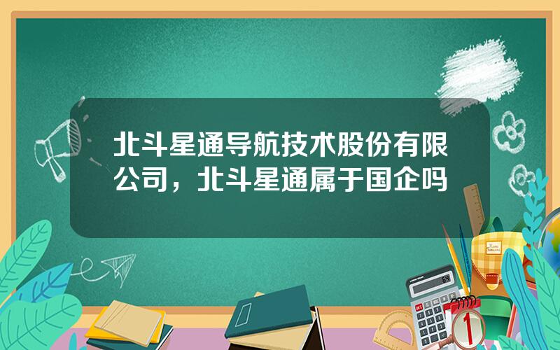 北斗星通导航技术股份有限公司，北斗星通属于国企吗