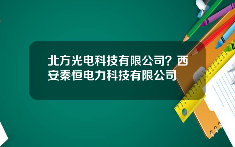 北方光电科技有限公司？西安秦恒电力科技有限公司