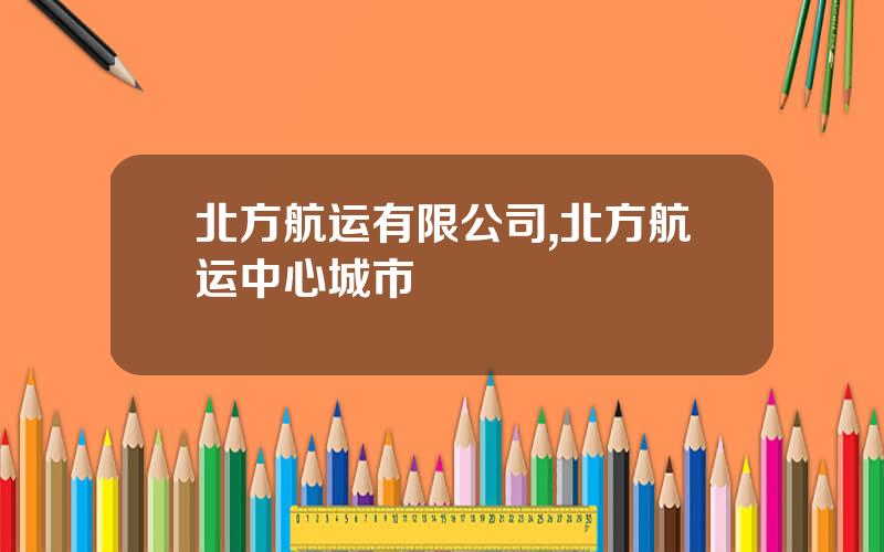 北方航运有限公司,北方航运中心城市