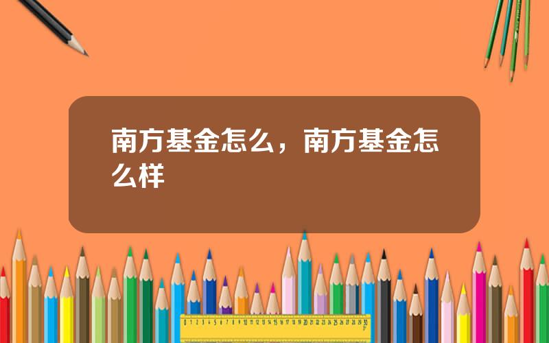 南方基金怎么，南方基金怎么样