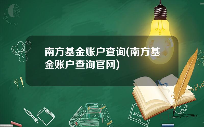 南方基金账户查询(南方基金账户查询官网)