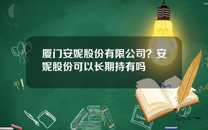 厦门安妮股份有限公司？安妮股份可以长期持有吗