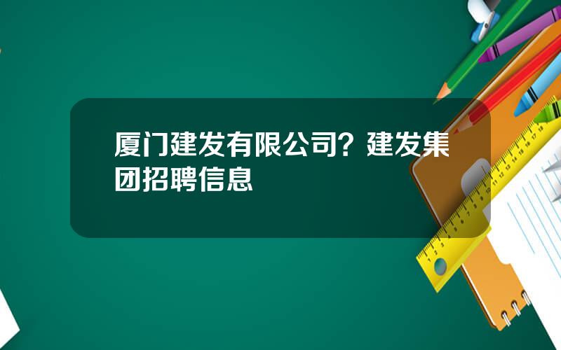 厦门建发有限公司？建发集团招聘信息