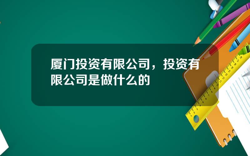 厦门投资有限公司，投资有限公司是做什么的