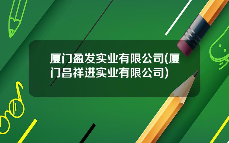 厦门盈发实业有限公司(厦门昌祥进实业有限公司)
