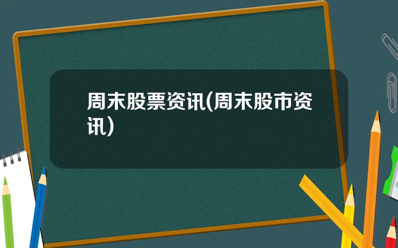 周末股票资讯(周末股市资讯)