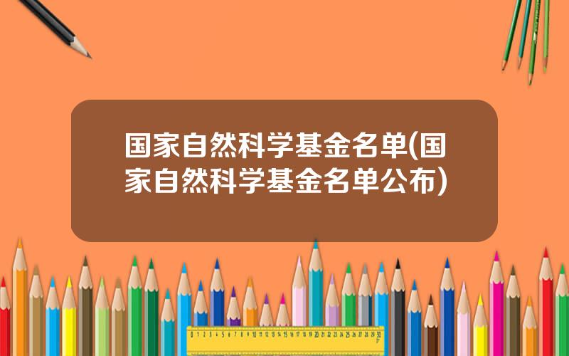 国家自然科学基金名单(国家自然科学基金名单公布)