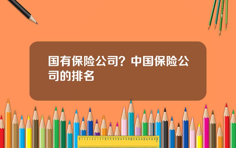 国有保险公司？中国保险公司的排名