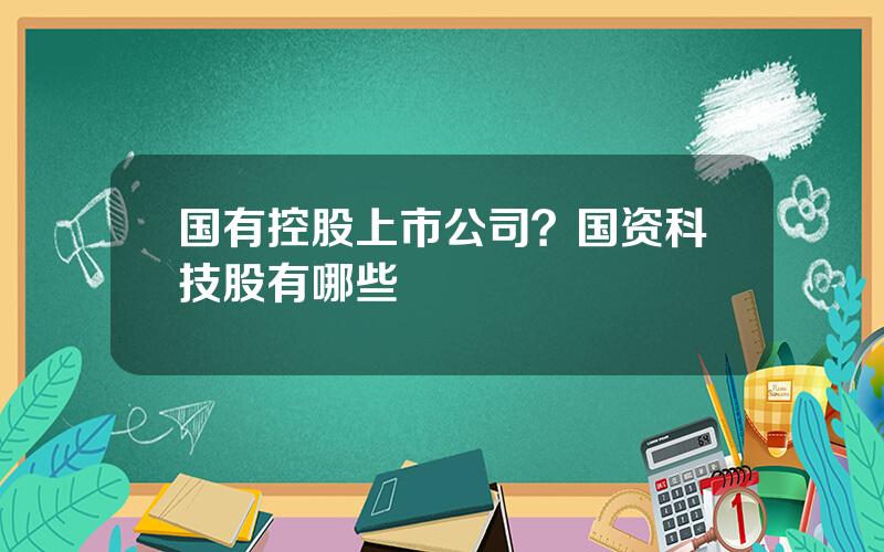 国有控股上市公司？国资科技股有哪些